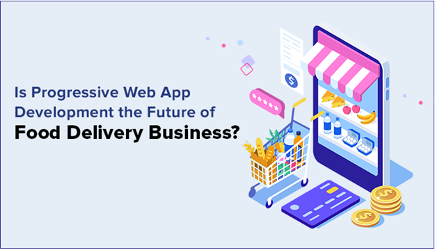 Progressive Web App Development the Future of Food Delivery Business